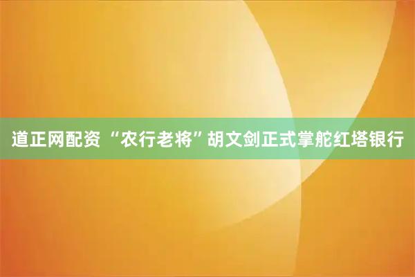 道正网配资 “农行老将”胡文剑正式掌舵红塔银行