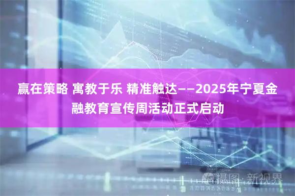赢在策略 寓教于乐 精准触达——2025年宁夏金融教育宣传周活动正式启动