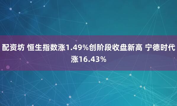 配资坊 恒生指数涨1.49%创阶段收盘新高 宁德时代涨16.43%