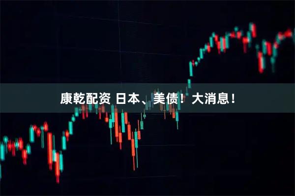 康乾配资 日本、美债！大消息！