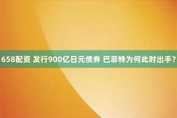 658配资 发行900亿日元债券 巴菲特为何此时出手？
