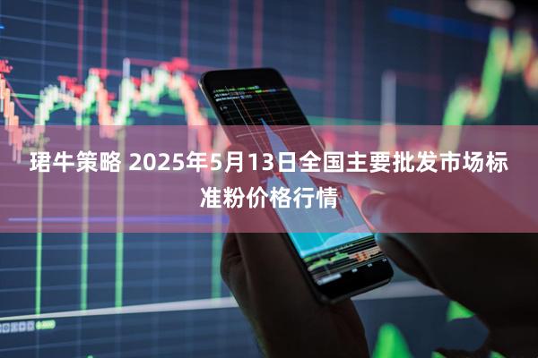 珺牛策略 2025年5月13日全国主要批发市场标准粉价格行情