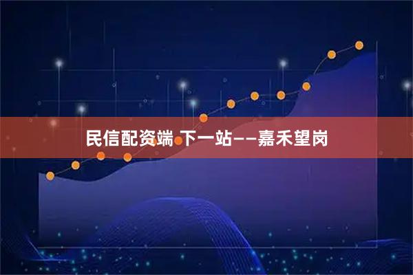 民信配资端 下一站——嘉禾望岗