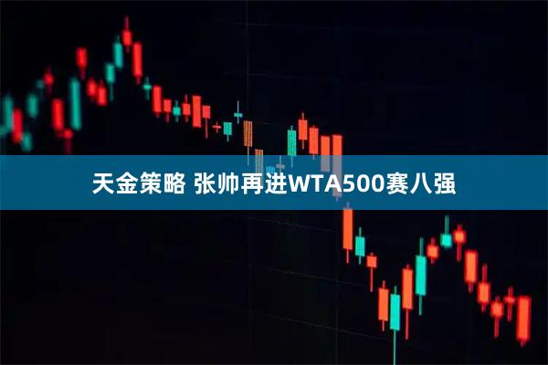 天金策略 张帅再进WTA500赛八强